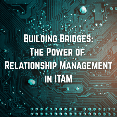 Building Bridges – The Power of Relationship Management in ITAM