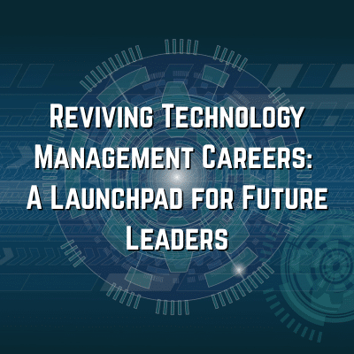 Reviving Technology Management Careers: A Launchpad for Future Leaders Reviving Technology Management Careers: A Launchpad for Future Leaders